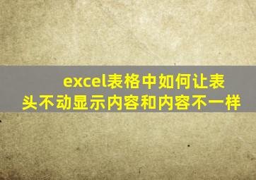 excel表格中如何让表头不动显示内容和内容不一样