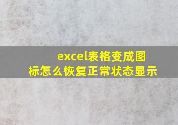 excel表格变成图标怎么恢复正常状态显示