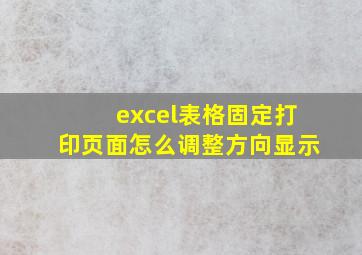 excel表格固定打印页面怎么调整方向显示