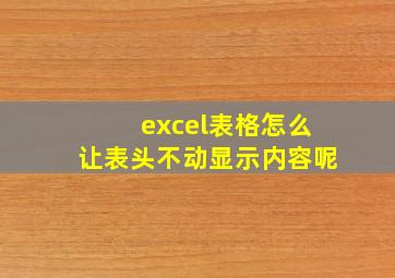 excel表格怎么让表头不动显示内容呢