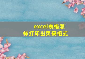 excel表格怎样打印出页码格式