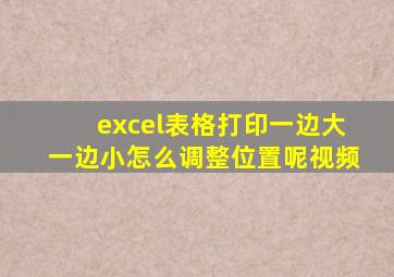 excel表格打印一边大一边小怎么调整位置呢视频