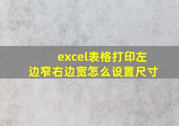 excel表格打印左边窄右边宽怎么设置尺寸