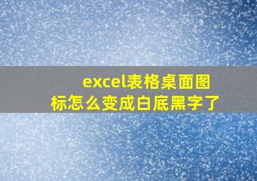 excel表格桌面图标怎么变成白底黑字了