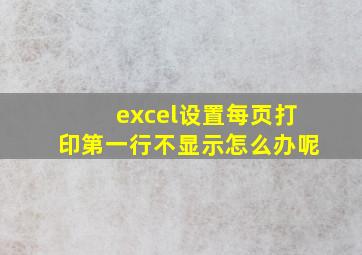 excel设置每页打印第一行不显示怎么办呢