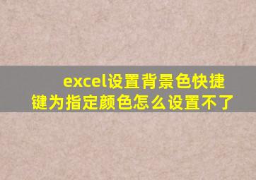 excel设置背景色快捷键为指定颜色怎么设置不了