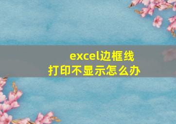 excel边框线打印不显示怎么办