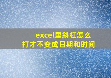 excel里斜杠怎么打才不变成日期和时间