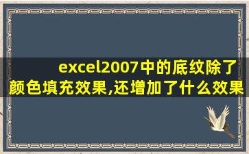 excel2007中的底纹除了颜色填充效果,还增加了什么效果