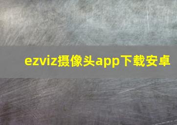 ezviz摄像头app下载安卓