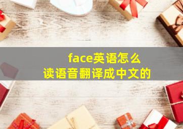 face英语怎么读语音翻译成中文的