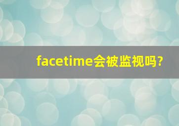 facetime会被监视吗?