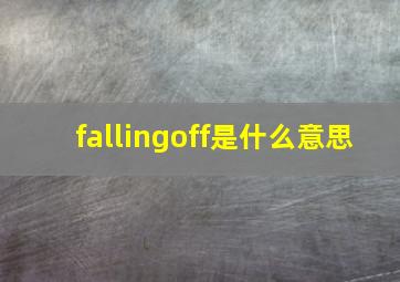 fallingoff是什么意思