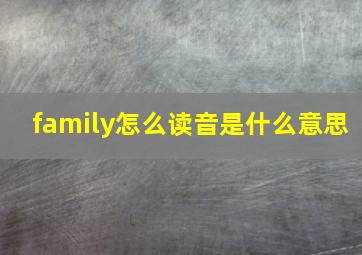 family怎么读音是什么意思