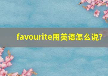 favourite用英语怎么说?