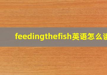 feedingthefish英语怎么读