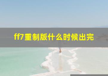 ff7重制版什么时候出完