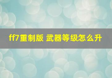 ff7重制版 武器等级怎么升