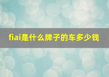 fiai是什么牌子的车多少钱