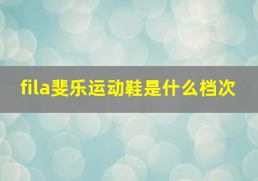 fila斐乐运动鞋是什么档次