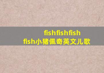 fishfishfishfish小猪佩奇英文儿歌