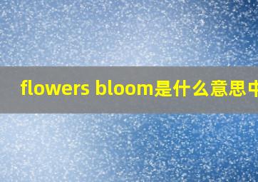 flowers bloom是什么意思中文