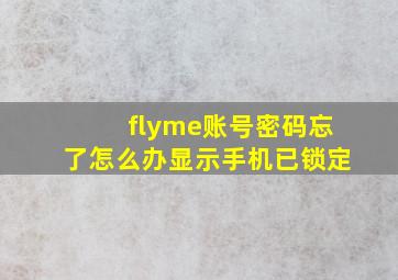 flyme账号密码忘了怎么办显示手机已锁定