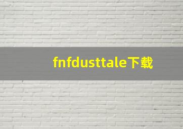 fnfdusttale下载