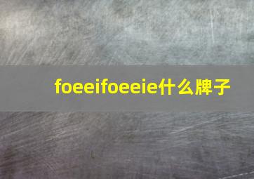 foeeifoeeie什么牌子