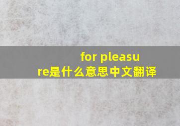 for pleasure是什么意思中文翻译