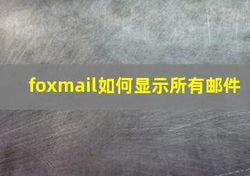 foxmail如何显示所有邮件