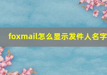 foxmail怎么显示发件人名字