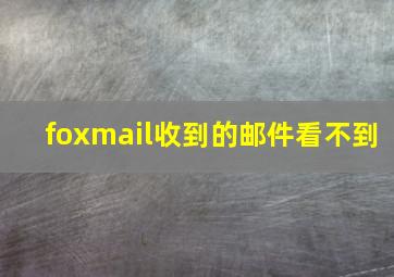 foxmail收到的邮件看不到