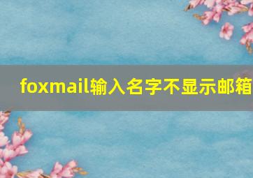 foxmail输入名字不显示邮箱