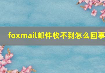 foxmail邮件收不到怎么回事