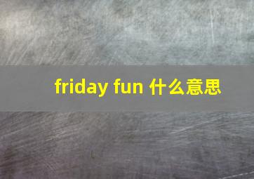 friday fun 什么意思