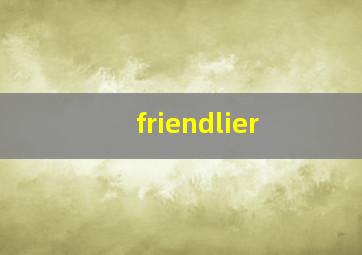 friendlier