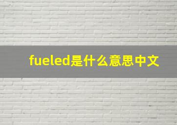 fueled是什么意思中文