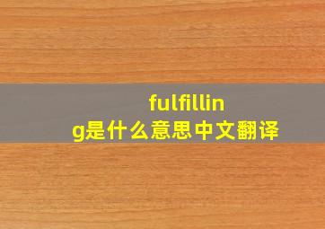 fulfilling是什么意思中文翻译