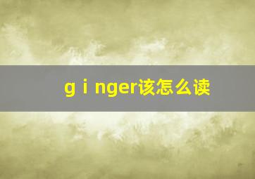 gⅰnger该怎么读