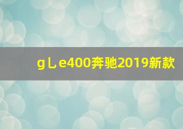 g乚e400奔驰2019新款