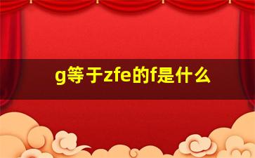 g等于zfe的f是什么