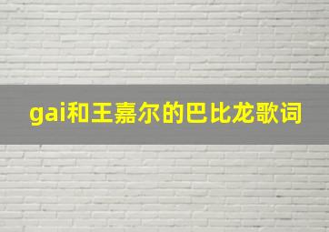 gai和王嘉尔的巴比龙歌词