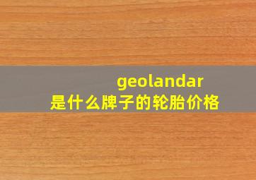 geolandar是什么牌子的轮胎价格