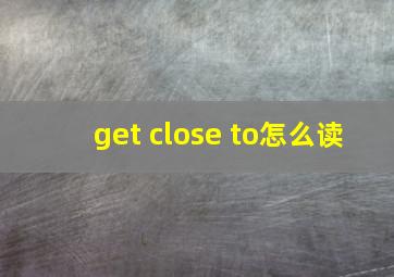 get close to怎么读