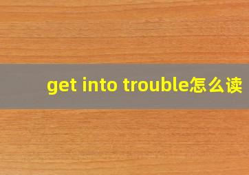 get into trouble怎么读