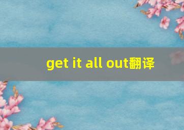 get it all out翻译