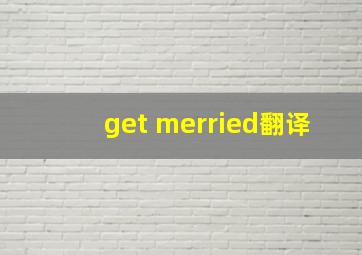 get merried翻译