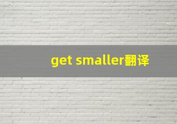 get smaller翻译