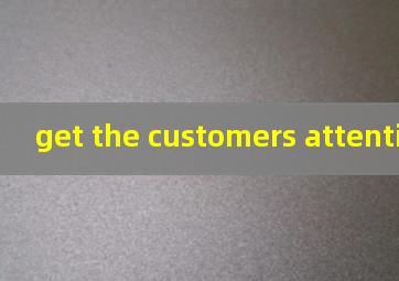 get the customers attention翻译